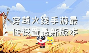 穿越火线手游最佳设置最新版本