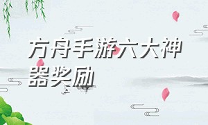 方舟手游六大神器奖励