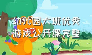 幼儿园大班优秀游戏公开课完整