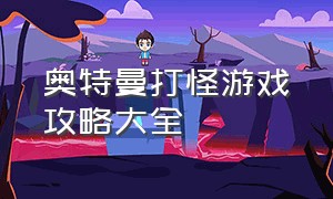 奥特曼打怪游戏攻略大全