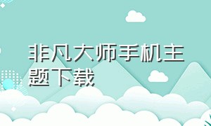 非凡大师手机主题下载