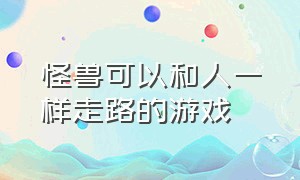 怪兽可以和人一样走路的游戏