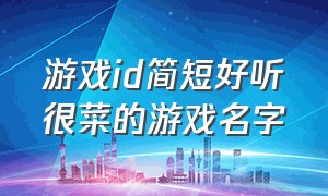 游戏id简短好听很菜的游戏名字