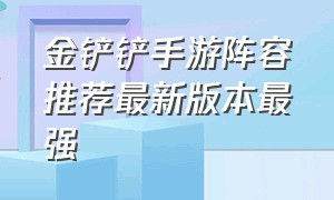 金铲铲手游阵容推荐最新版本最强