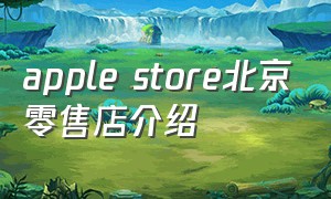 apple store北京零售店介绍（apple store下载）