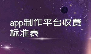 app制作平台收费标准表