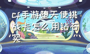 cf手游堕天使挑战卡怎么用钻石买