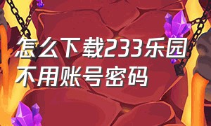 怎么下载233乐园不用账号密码