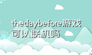 thedaybefore游戏可以联机吗