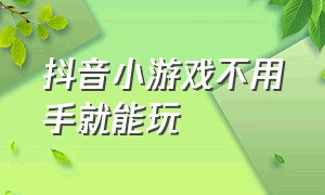 抖音小游戏不用手就能玩