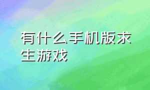 有什么手机版求生游戏（手机版求生游戏哪个好玩）