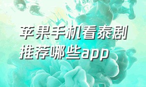 苹果手机看泰剧推荐哪些app