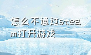 怎么不通过steam打开游戏