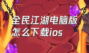 全民江湖电脑版怎么下载ios（全民江湖ios下载）