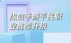 热血手游平民职业推荐升级