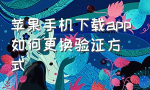 苹果手机下载app如何更换验证方式（苹果下载app怎么设置不需要验证码）