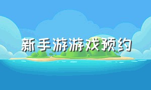 新手游游戏预约（预约新游戏的手游平台）