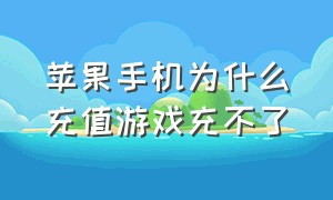 苹果手机为什么充值游戏充不了（苹果给游戏充值充不了怎么解决）