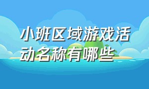 小班区域游戏活动名称有哪些