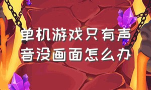 单机游戏只有声音没画面怎么办