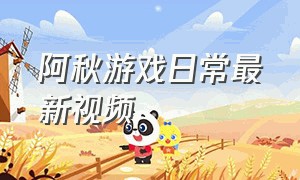 阿秋游戏日常最新视频