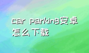 car parking安卓怎么下载