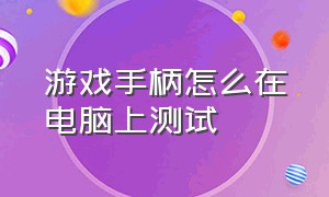 游戏手柄怎么在电脑上测试