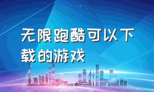 无限跑酷可以下载的游戏（无限跑酷下载版）