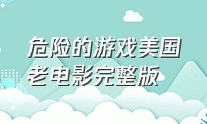 危险的游戏美国老电影完整版（美国电影危险游戏在线观看）