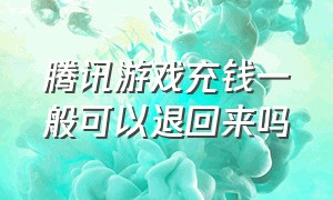 腾讯游戏充钱一般可以退回来吗（腾讯游戏代充）