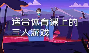 适合体育课上的三人游戏（适合体育课玩的集体游戏无需道具）