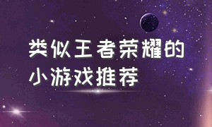 类似王者荣耀的小游戏推荐（类似于王者荣耀的小程序游戏）