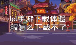 lol手游下载体验服怎么下载不了