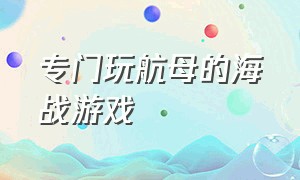 专门玩航母的海战游戏