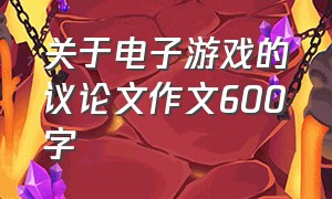 关于电子游戏的议论文作文600字