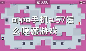 oppo手机a57怎么隐藏游戏（oppo a57t的手机怎么隐藏游戏）