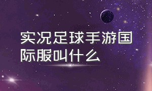 实况足球手游国际服叫什么