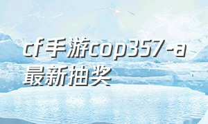 cf手游cop357-a最新抽奖（cf手游中的cop357-a怎么得永久）