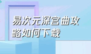 易次元深宫曲攻略如何下载（易次元深宫曲游戏怎么快速进入）