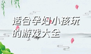 适合孕妇小孩玩的游戏大全