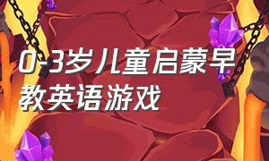 0-3岁儿童启蒙早教英语游戏