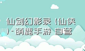 仙剑幻影录 (仙侠)-萌鹿手游 自营（仙剑手游online官网下载）