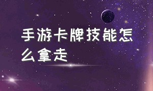 手游卡牌技能怎么拿走（手游卡牌教学）