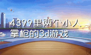 4399里两个小人拿枪的3d游戏