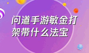 问道手游敏金打架带什么法宝