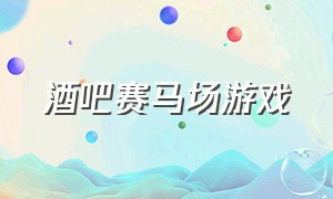 酒吧赛马场游戏