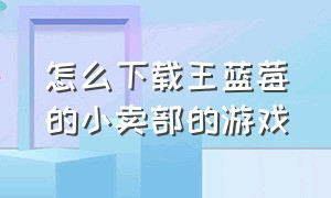 怎么下载王蓝莓的小卖部的游戏