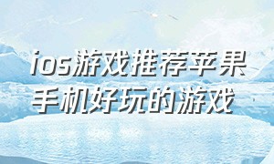 ios游戏推荐苹果手机好玩的游戏