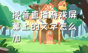 抖音直播游戏屏幕上的文字怎么加