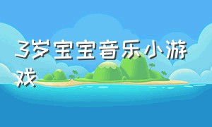 3岁宝宝音乐小游戏